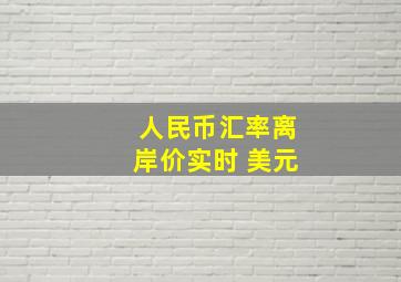 人民币汇率离岸价实时 美元